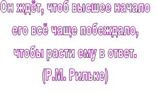 Он ждёт, чтоб высшее начало его всё чаще побеждало, чтобы расти ему в ответ. (Р.М. Рильке)